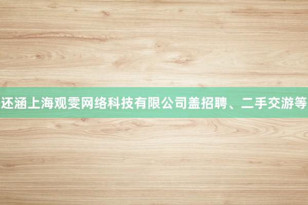 还涵上海观雯网络科技有限公司盖招聘、二手交游等