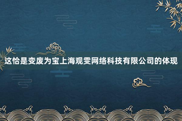 这恰是变废为宝上海观雯网络科技有限公司的体现